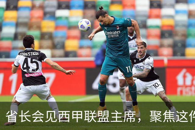 省长会见西甲联盟主席，聚焦这件大事